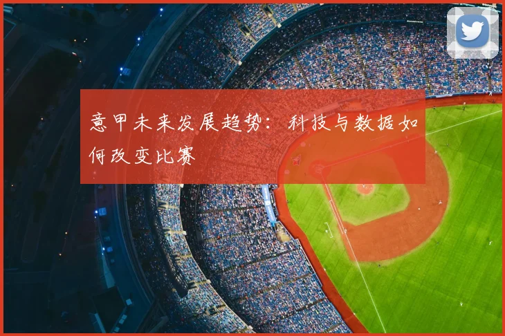 意甲未来发展趋势：科技与数据如何改变比赛