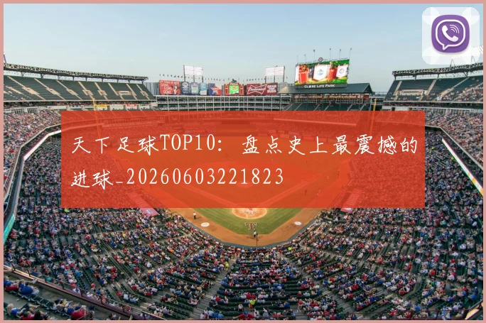 天下足球TOP10：盘点史上最震撼的进球_20260603221823