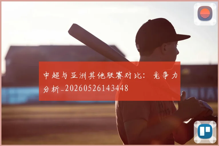 中超与亚洲其他联赛对比：竞争力分析_20260526143448