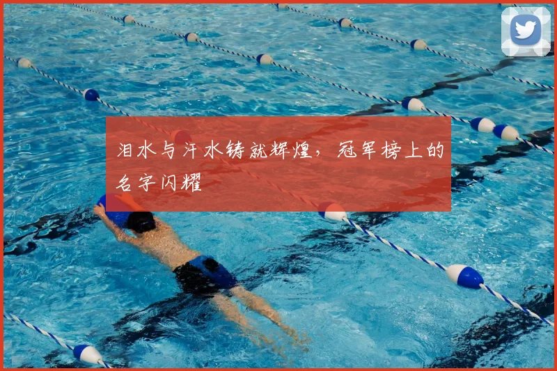 泪水与汗水铸就辉煌，冠军榜上的名字闪耀
