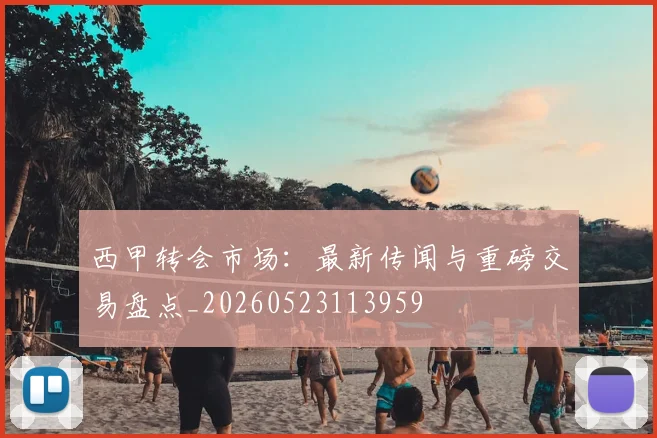 西甲转会市场：最新传闻与重磅交易盘点_20260523113959