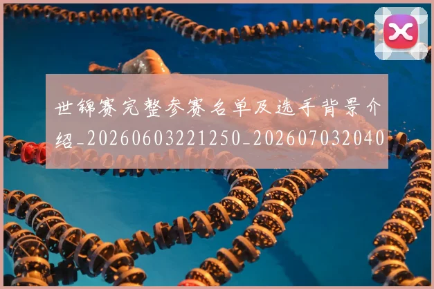 世锦赛完整参赛名单及选手背景介绍_20260603221250_20260703204044