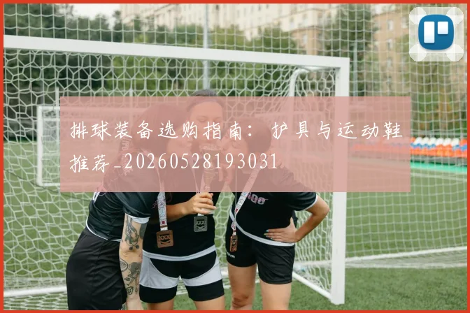 排球装备选购指南：护具与运动鞋推荐_20260528193031