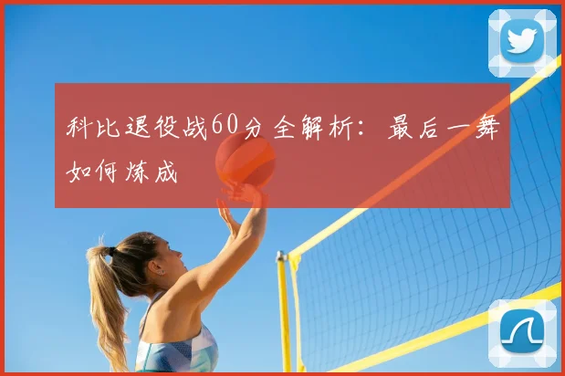 科比退役战60分全解析：最后一舞如何炼成