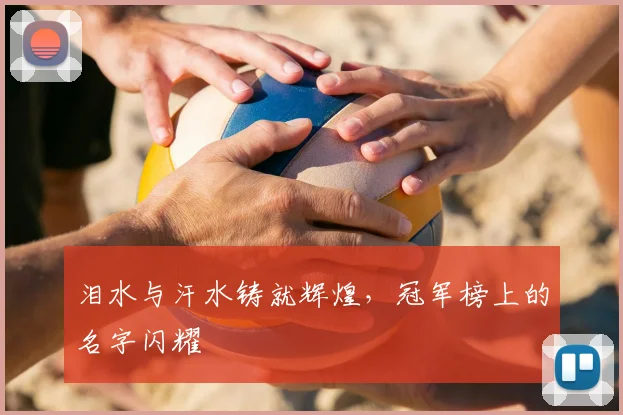 泪水与汗水铸就辉煌，冠军榜上的名字闪耀