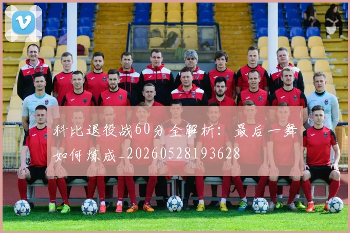科比退役战60分全解析：最后一舞如何炼成_20260528193628