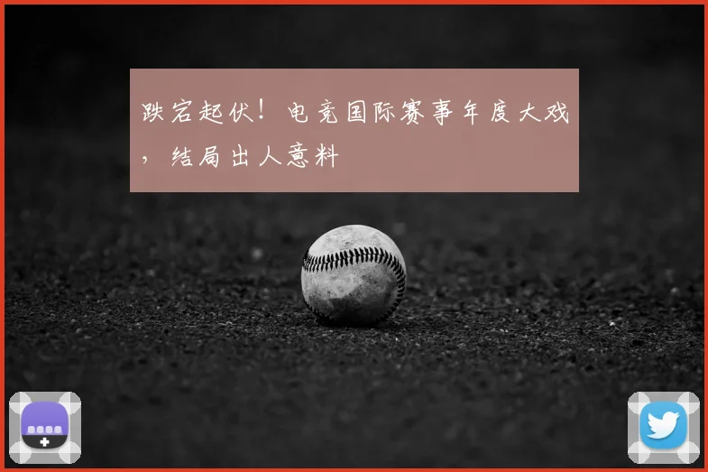 跌宕起伏!电竞国际赛事年度大戏,结局出人意料