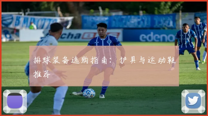 排球装备选购指南：护具与运动鞋推荐