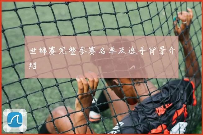 世锦赛完整参赛名单及选手背景介绍