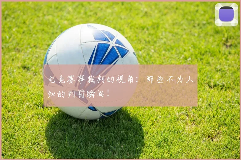 电竞赛事裁判的视角：那些不为人知的判罚瞬间！