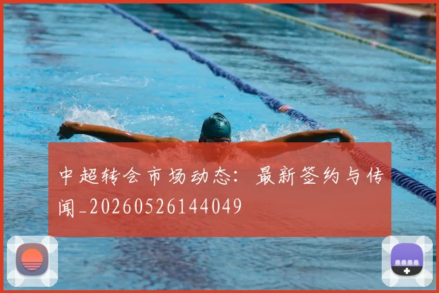 中超转会市场动态:最新签约与传闻_20260526144049