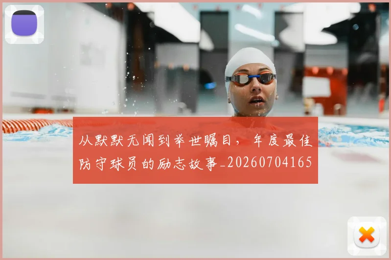 从默默无闻到举世瞩目,年度最佳防守球员的励志故事_20260704165223