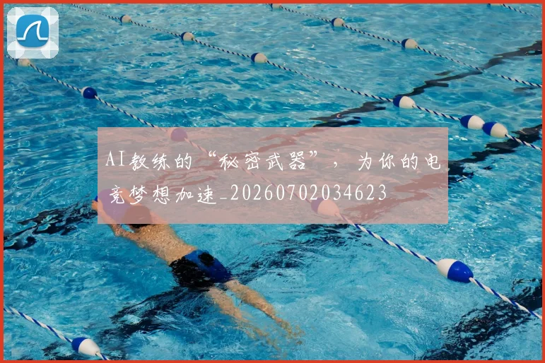 AI教练的“秘密武器”，为你的电竞梦想加速_20260702034623
