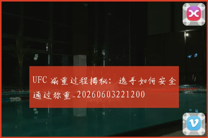 UFC 减重过程揭秘：选手如何安全通过称重_20260603221200