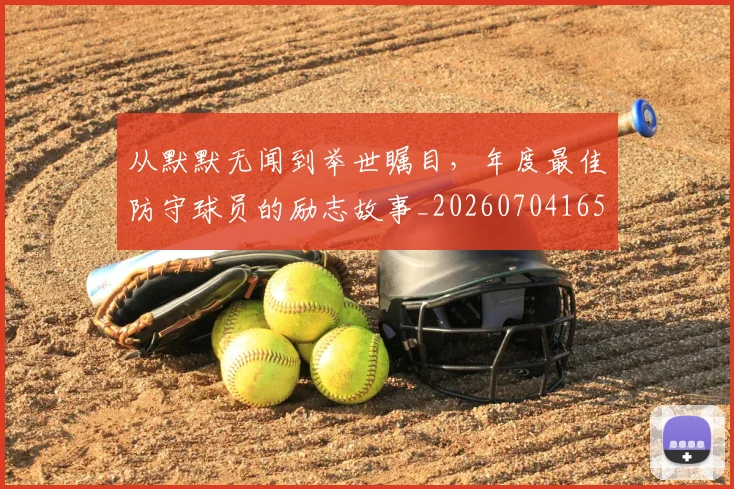 从默默无闻到举世瞩目,年度最佳防守球员的励志故事_20260704165223