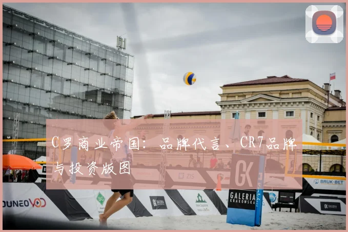 C罗商业帝国:品牌代言、CR7品牌与投资版图
