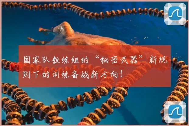 国家队教练组的“秘密武器”新规则下的训练备战新方向！