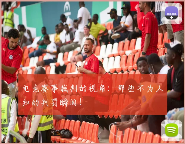 电竞赛事裁判的视角：那些不为人知的判罚瞬间！