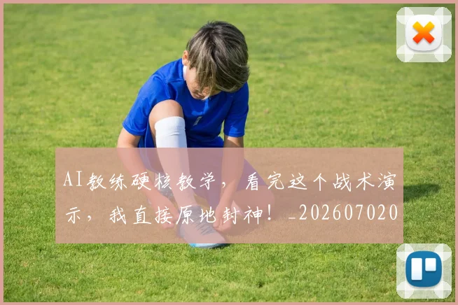 AI教练硬核教学，看完这个战术演示，我直接原地封神！_20260702034624