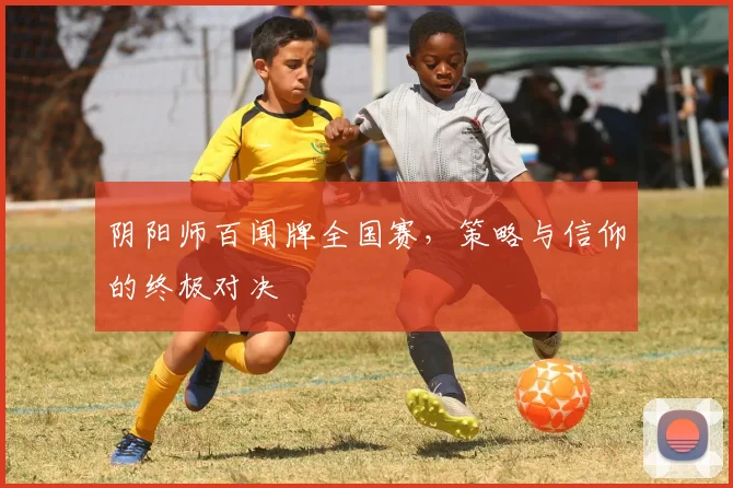 阴阳师百闻牌全国赛，策略与信仰的终极对决